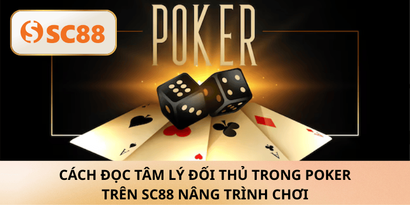 Cách đọc tâm lý đối thủ trong Poker SC88 chuẩn cao thủ